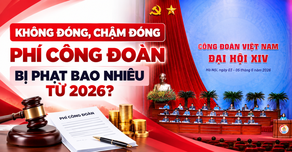 Không Đóng, Chậm Đóng Phí Công Đoàn Bị Phạt Bao Nhiêu Từ 2026?