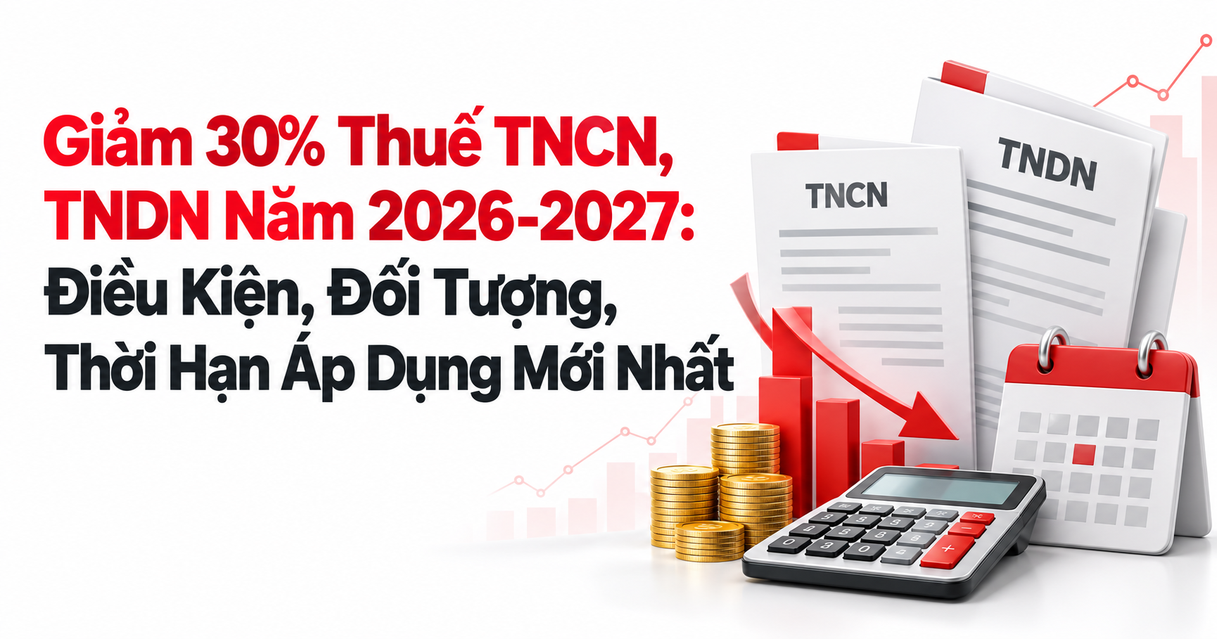 Giảm 30% Thuế TNCN, TNDN Năm 2026-2027: Điều Kiện, Đối Tượng, Thời Hạn Áp Dụng Mới Nhất